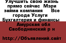 Улучшить свою жизнь прямо сейчас, Мэри займа компания.  - Все города Услуги » Бухгалтерия и финансы   . Амурская обл.,Свободненский р-н